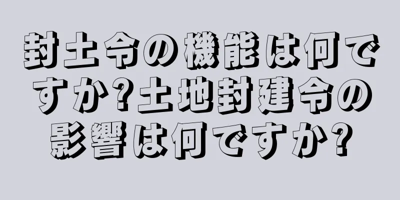 封土令の機能は何ですか?土地封建令の影響は何ですか?