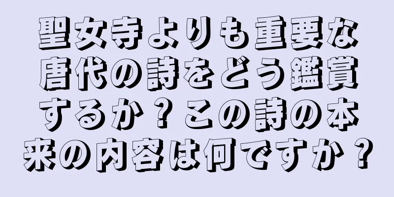 聖女寺よりも重要な唐代の詩をどう鑑賞するか？この詩の本来の内容は何ですか？