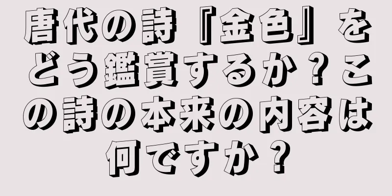 唐代の詩『金色』をどう鑑賞するか？この詩の本来の内容は何ですか？