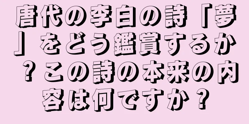 唐代の李白の詩「夢」をどう鑑賞するか？この詩の本来の内容は何ですか？
