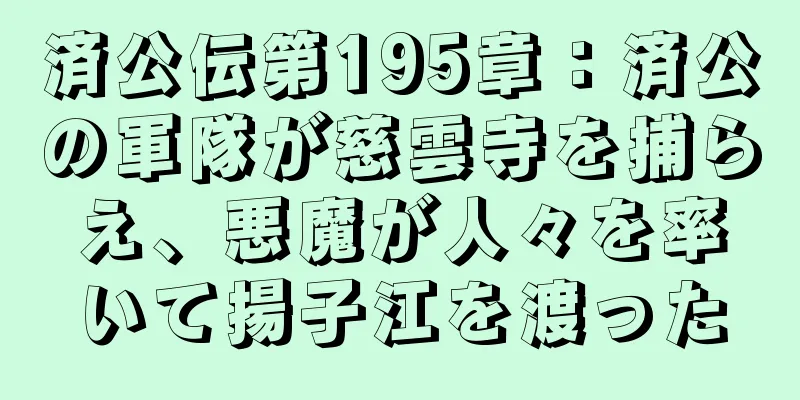 済公伝第195章：済公の軍隊が慈雲寺を捕らえ、悪魔が人々を率いて揚子江を渡った
