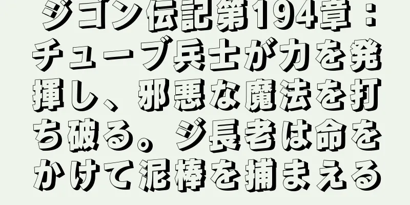 ジゴン伝記第194章：チューブ兵士が力を発揮し、邪悪な魔法を打ち破る。ジ長老は命をかけて泥棒を捕まえる