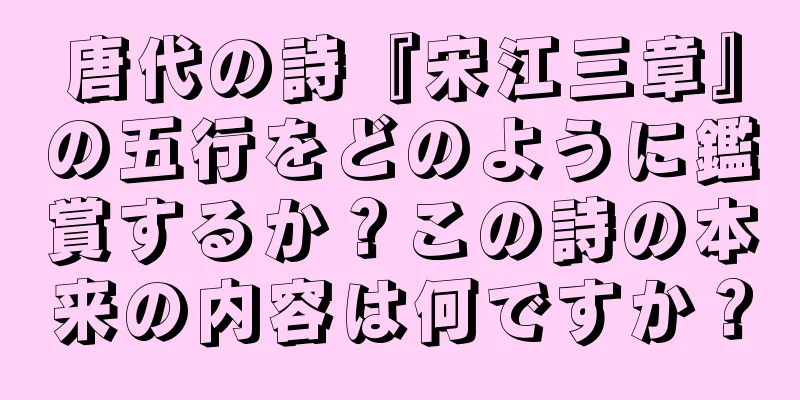 唐代の詩『宋江三章』の五行をどのように鑑賞するか？この詩の本来の内容は何ですか？