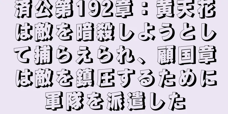 済公第192章：黄天花は敵を暗殺しようとして捕らえられ、顧国章は敵を鎮圧するために軍隊を派遣した