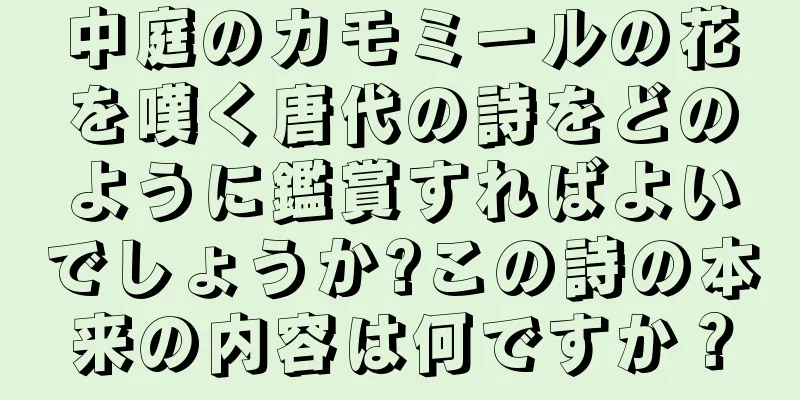 中庭のカモミールの花を嘆く唐代の詩をどのように鑑賞すればよいでしょうか?この詩の本来の内容は何ですか？
