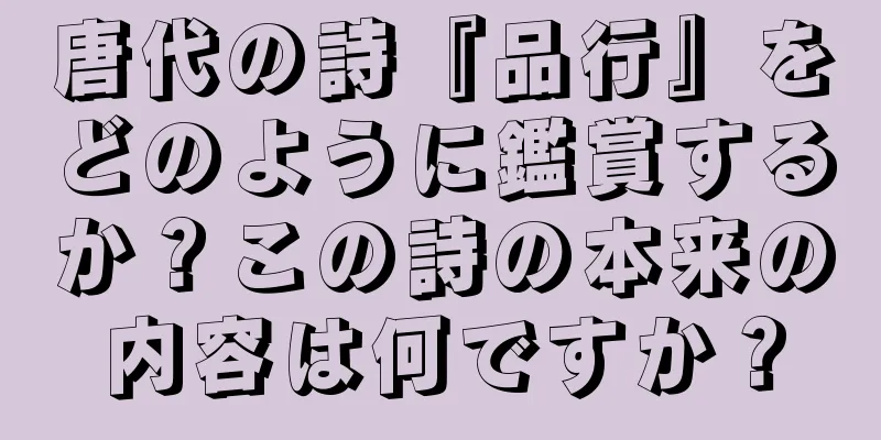 唐代の詩『品行』をどのように鑑賞するか？この詩の本来の内容は何ですか？