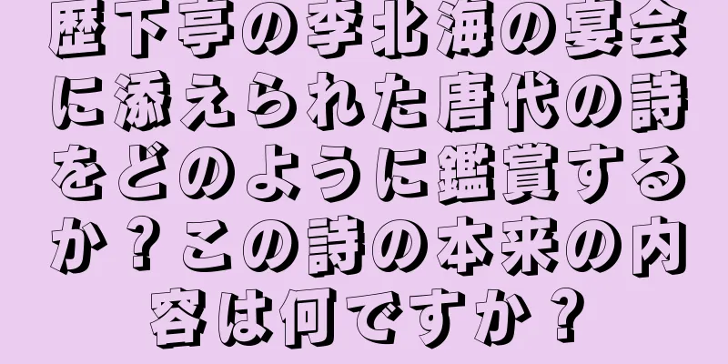歴下亭の李北海の宴会に添えられた唐代の詩をどのように鑑賞するか？この詩の本来の内容は何ですか？