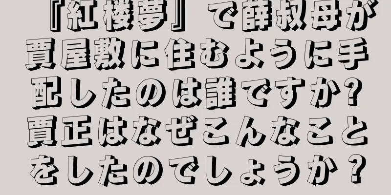 『紅楼夢』で薛叔母が賈屋敷に住むように手配したのは誰ですか?賈正はなぜこんなことをしたのでしょうか？
