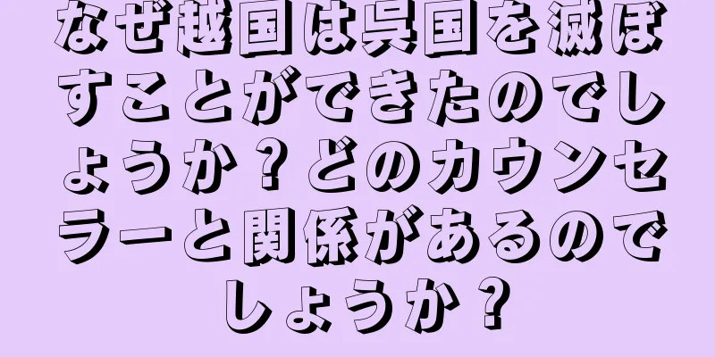 なぜ越国は呉国を滅ぼすことができたのでしょうか？どのカウンセラーと関係があるのでしょうか？