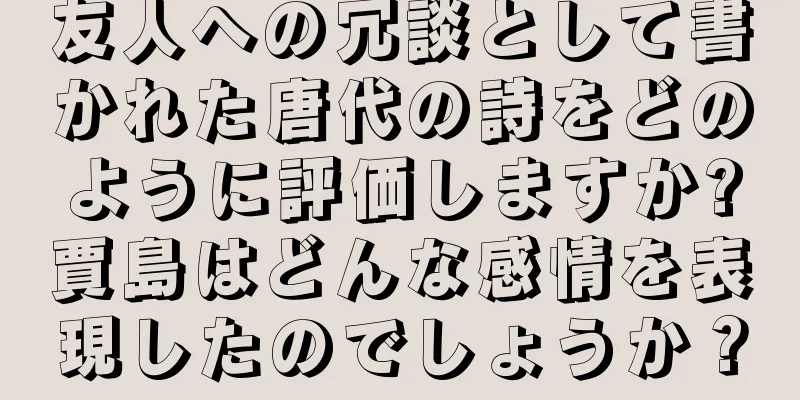 友人への冗談として書かれた唐代の詩をどのように評価しますか?賈島はどんな感情を表現したのでしょうか？