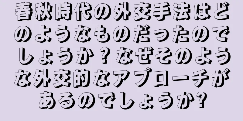 春秋時代の外交手法はどのようなものだったのでしょうか？なぜそのような外交的なアプローチがあるのでしょうか?