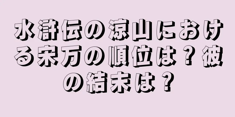 水滸伝の涼山における宋万の順位は？彼の結末は？