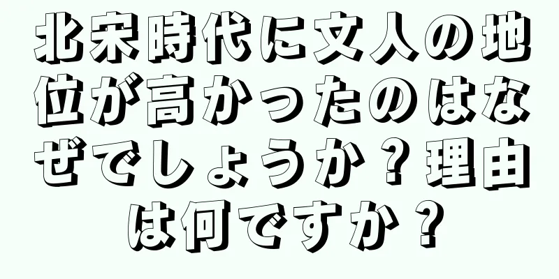 北宋時代に文人の地位が高かったのはなぜでしょうか？理由は何ですか？