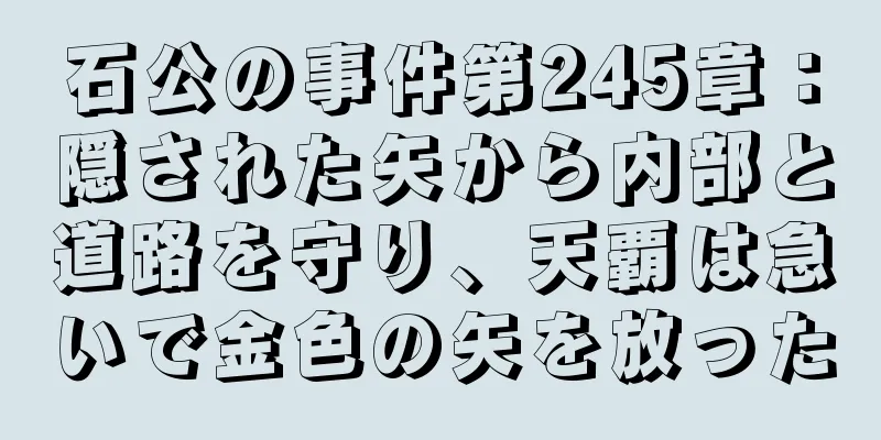 石公の事件第245章：隠された矢から内部と道路を守り、天覇は急いで金色の矢を放った
