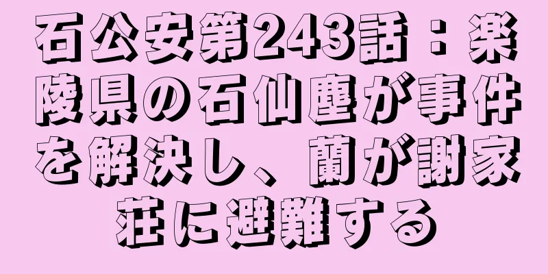 石公安第243話：楽陵県の石仙塵が事件を解決し、蘭が謝家荘に避難する