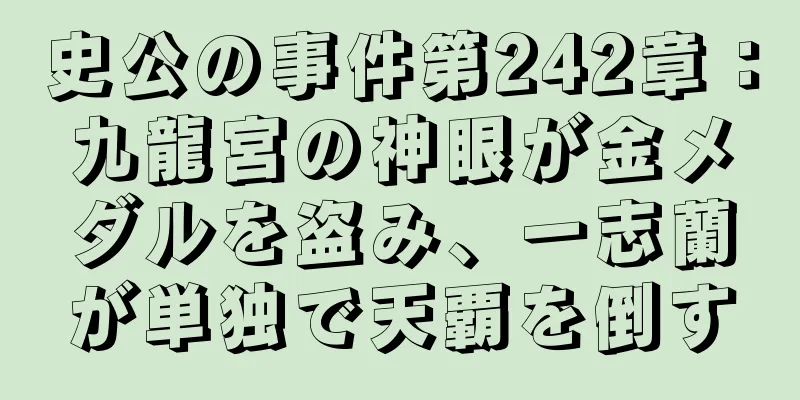 史公の事件第242章：九龍宮の神眼が金メダルを盗み、一志蘭が単独で天覇を倒す