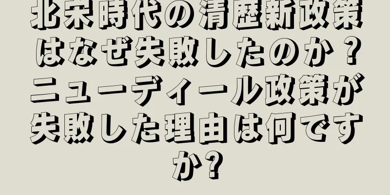 北宋時代の清歴新政策はなぜ失敗したのか？ニューディール政策が失敗した理由は何ですか?