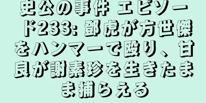 史公の事件 エピソード233: 鄧虎が方世傑をハンマーで殴り、甘良が謝素珍を生きたまま捕らえる