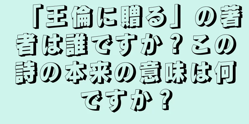 「王倫に贈る」の著者は誰ですか？この詩の本来の意味は何ですか？