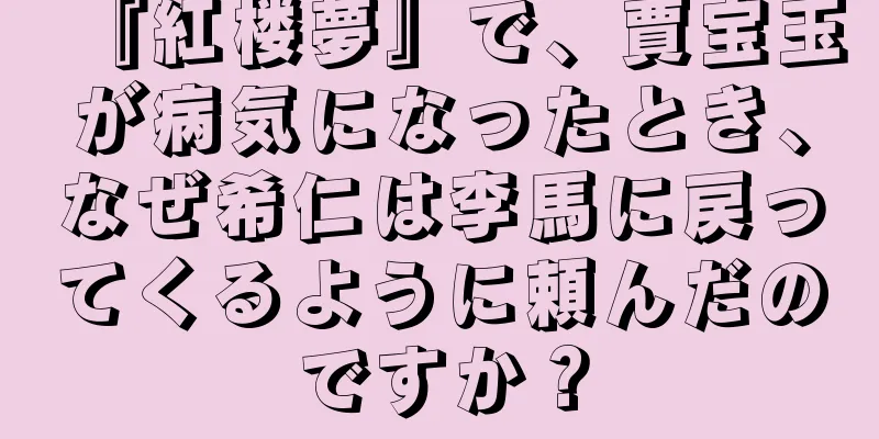 『紅楼夢』で、賈宝玉が病気になったとき、なぜ希仁は李馬に戻ってくるように頼んだのですか？