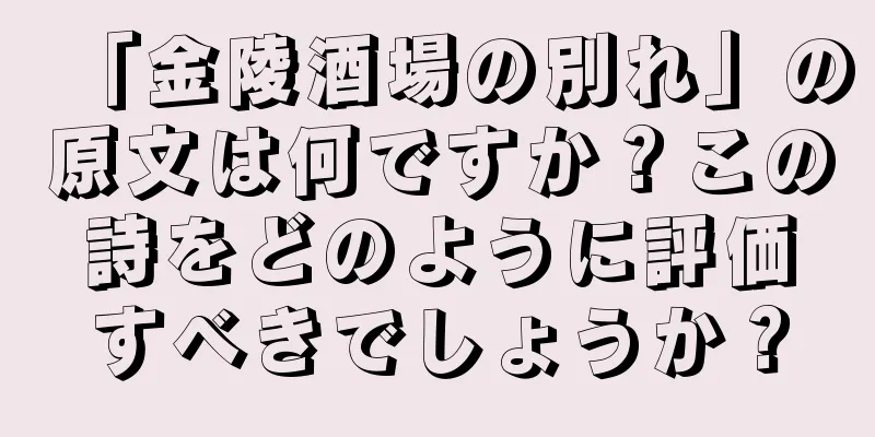 「金陵酒場の別れ」の原文は何ですか？この詩をどのように評価すべきでしょうか？