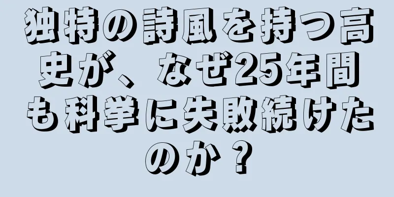 独特の詩風を持つ高史が、なぜ25年間も科挙に失敗続けたのか？