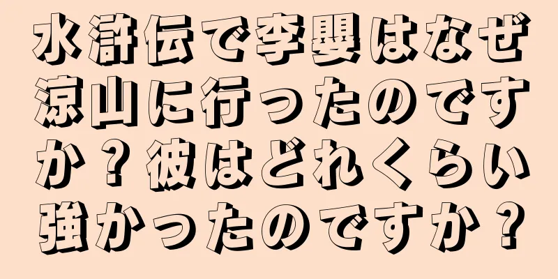 水滸伝で李嬰はなぜ涼山に行ったのですか？彼はどれくらい強かったのですか？