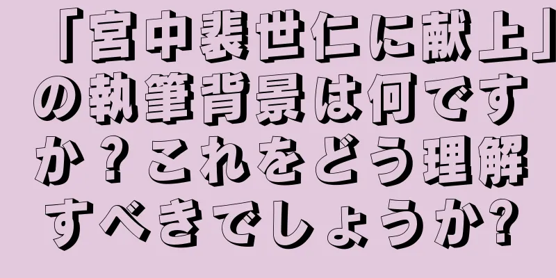 「宮中裴世仁に献上」の執筆背景は何ですか？これをどう理解すべきでしょうか?