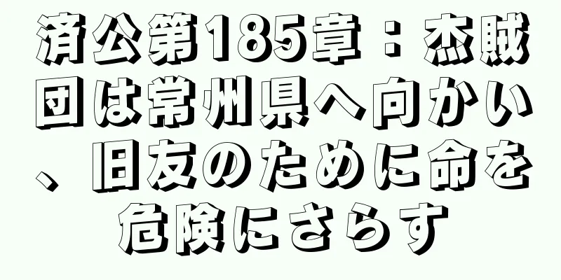 済公第185章：杰賊団は常州県へ向かい、旧友のために命を危険にさらす