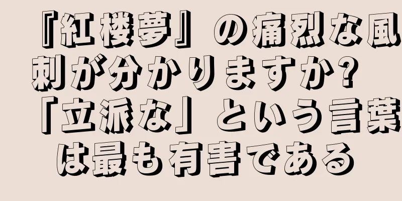 『紅楼夢』の痛烈な風刺が分かりますか? 「立派な」という言葉は最も有害である