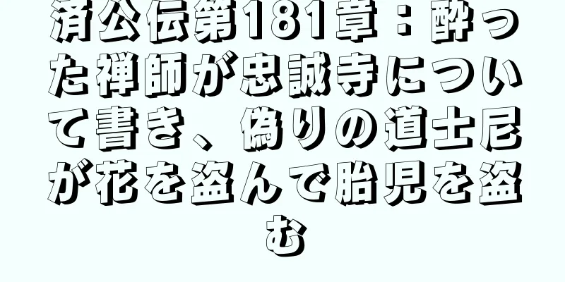 済公伝第181章：酔った禅師が忠誠寺について書き、偽りの道士尼が花を盗んで胎児を盗む