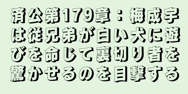 済公第179章：梅成宇は従兄弟が白い犬に遊びを命じて裏切り者を驚かせるのを目撃する