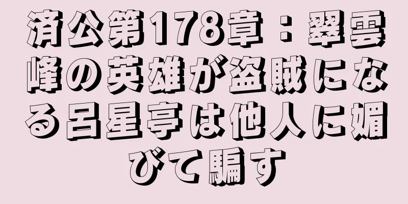 済公第178章：翠雲峰の英雄が盗賊になる呂星亭は他人に媚びて騙す