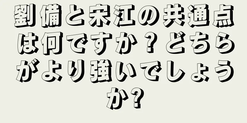 劉備と宋江の共通点は何ですか？どちらがより強いでしょうか?
