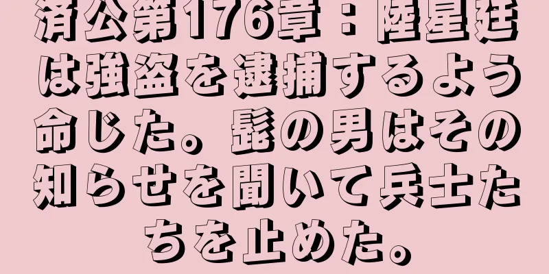済公第176章：陸星廷は強盗を逮捕するよう命じた。髭の男はその知らせを聞いて兵士たちを止めた。