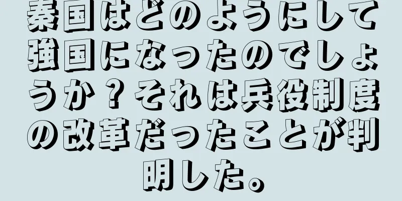 秦国はどのようにして強国になったのでしょうか？それは兵役制度の改革だったことが判明した。