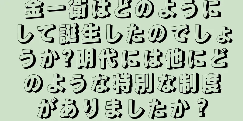 金一衛はどのようにして誕生したのでしょうか?明代には他にどのような特別な制度がありましたか？