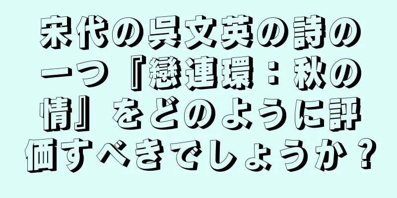 宋代の呉文英の詩の一つ『戀連環：秋の情』をどのように評価すべきでしょうか？