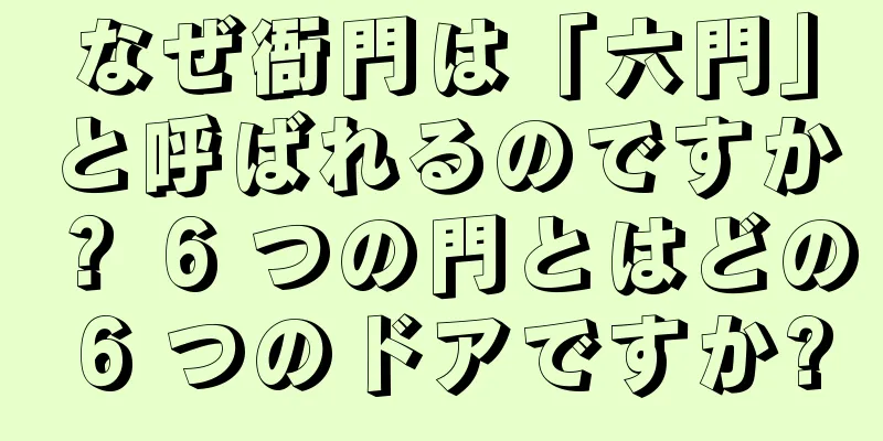 なぜ衙門は「六門」と呼ばれるのですか？ 6 つの門とはどの 6 つのドアですか?