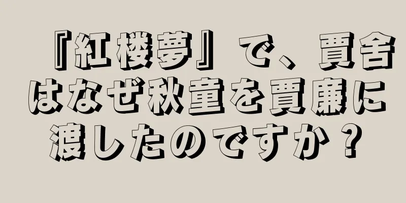 『紅楼夢』で、賈舍はなぜ秋童を賈廉に渡したのですか？
