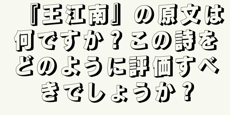 『王江南』の原文は何ですか？この詩をどのように評価すべきでしょうか？