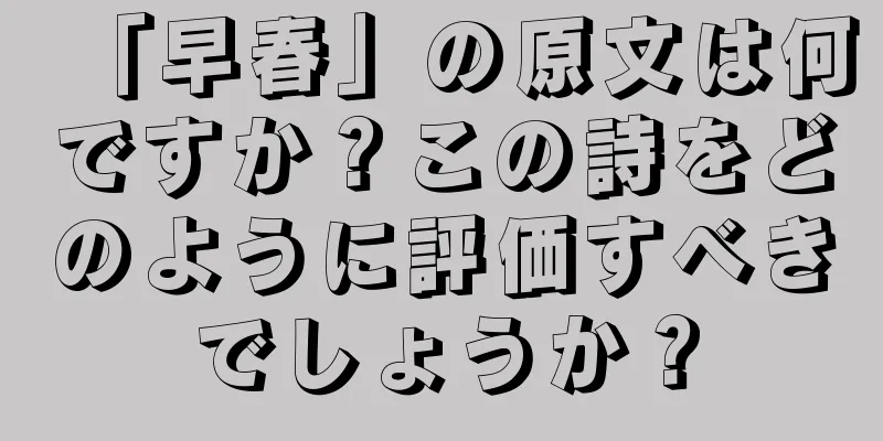 「早春」の原文は何ですか？この詩をどのように評価すべきでしょうか？