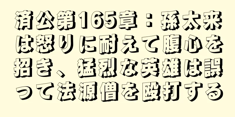 済公第165章：孫太来は怒りに耐えて腹心を招き、猛烈な英雄は誤って法源僧を殴打する