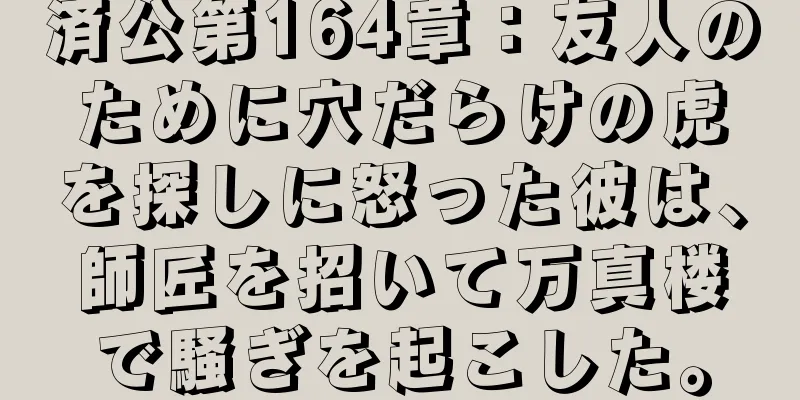 済公第164章：友人のために穴だらけの虎を探しに怒った彼は、師匠を招いて万真楼で騒ぎを起こした。