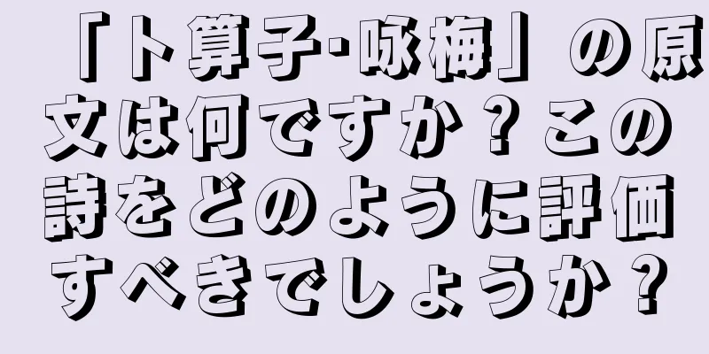 「卜算子·咏梅」の原文は何ですか？この詩をどのように評価すべきでしょうか？