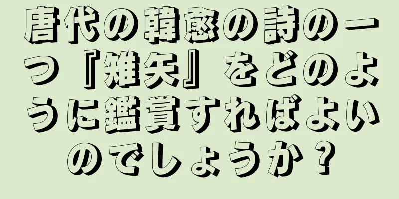 唐代の韓愈の詩の一つ『雉矢』をどのように鑑賞すればよいのでしょうか？