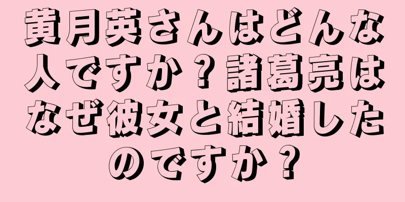 黄月英さんはどんな人ですか？諸葛亮はなぜ彼女と結婚したのですか？