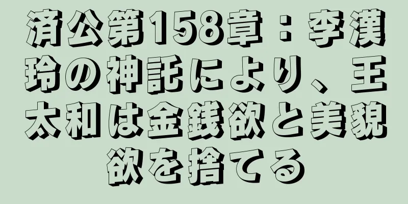 済公第158章：李漢玲の神託により、王太和は金銭欲と美貌欲を捨てる