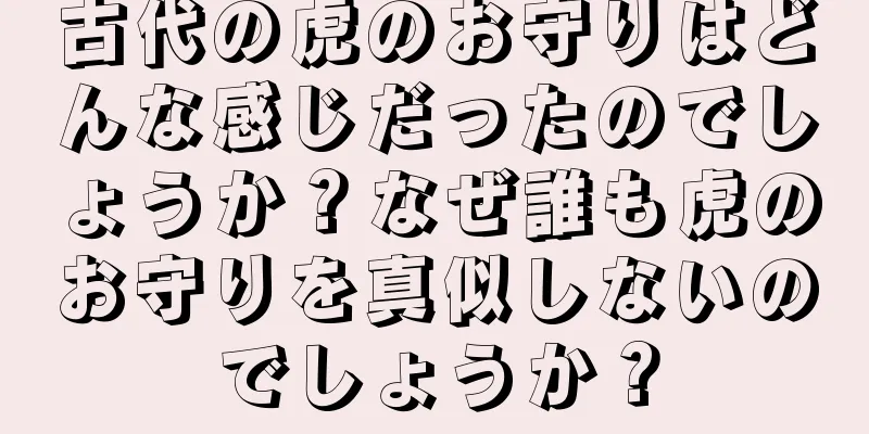 古代の虎のお守りはどんな感じだったのでしょうか？なぜ誰も虎のお守りを真似しないのでしょうか？