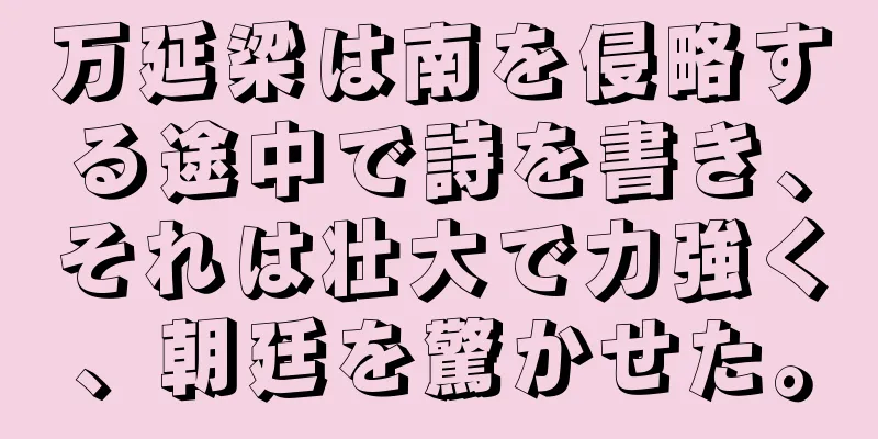 万延梁は南を侵略する途中で詩を書き、それは壮大で力強く、朝廷を驚かせた。